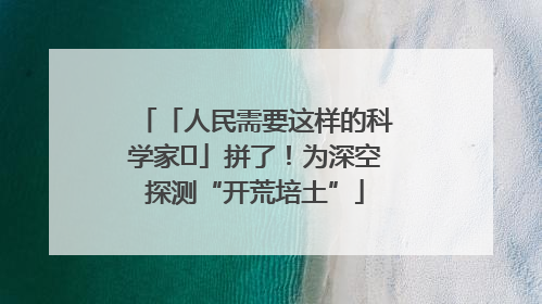 「人民需要这样的科学家⑭」拼了！为深空探测“开荒培土”